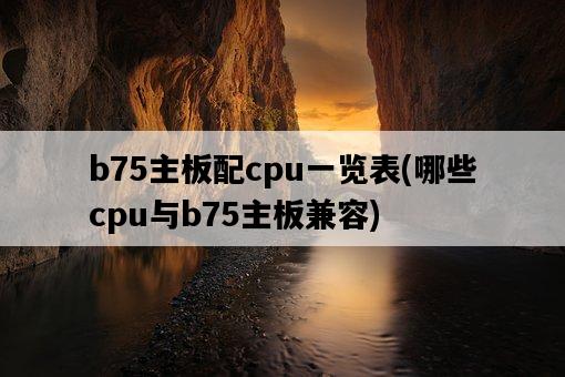 b75主板配cpu一覽表，哪些cpu與b75主板兼容-圖1