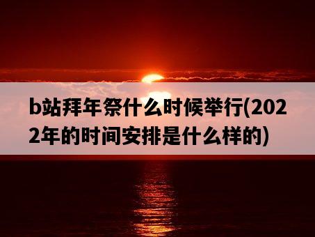 b站拜年祭什么時候舉行，2022年的時間安排是什么樣的-圖1
