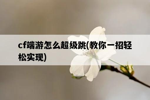 cf端游怎么超級跳，教你一招輕松實現-圖1
