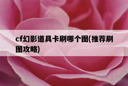 cf幻影道具卡刷哪個圖，推薦刷圖攻略-圖1
