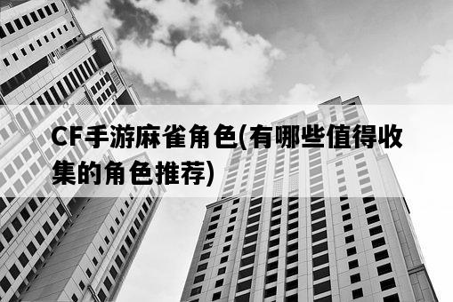 CF手游麻雀角色，有哪些值得收集的角色推薦-圖1