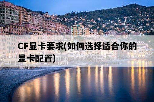 CF顯卡要求，如何選擇適合你的顯卡配置-圖1