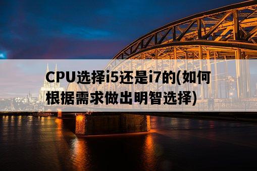 CPU選擇i5還是i7的，如何根據需求做出明智選擇-圖1