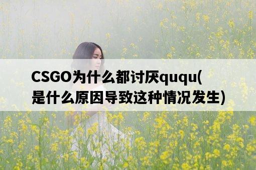 CSGO為什么都討厭ququ，是什么原因導致這種情況發生-圖1