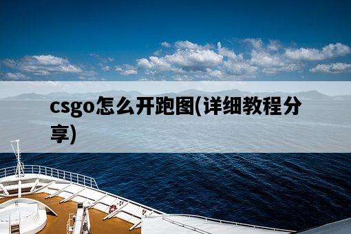 csgo怎么開跑圖，詳細教程分享-圖1