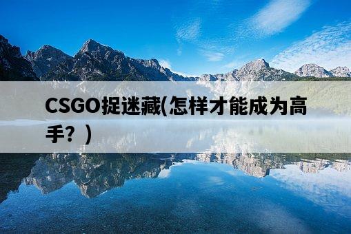 CSGO捉迷藏，怎樣才能成為高手？-圖1