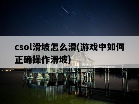 csol滑坡怎么滑，游戲中如何正確操作滑坡-圖1