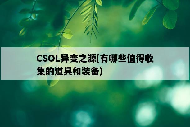 CSOL異變之源，有哪些值得收集的道具和裝備-圖1
