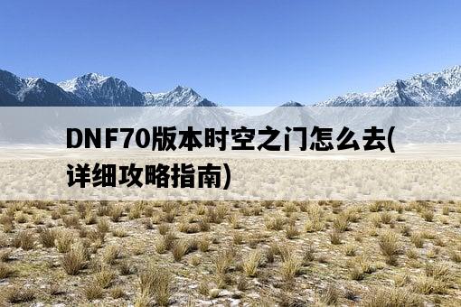 DNF70版本時空之門怎么去，詳細攻略指南-圖1