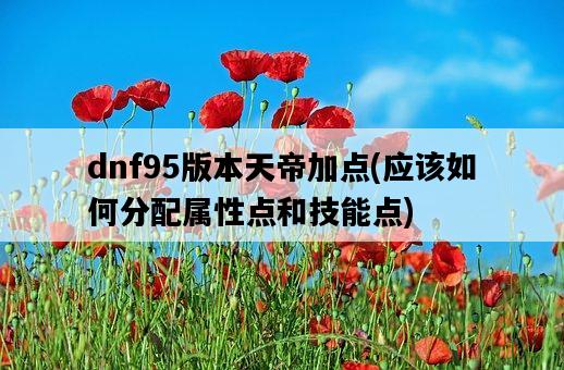 dnf95版本天帝加點，應該如何分配屬性點和技能點-圖1