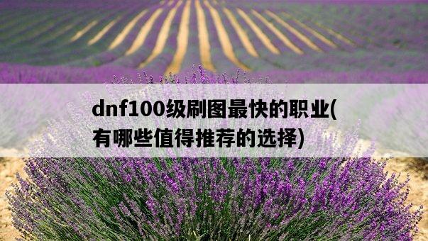 dnf100級刷圖最快的職業，有哪些值得推薦的選擇-圖1