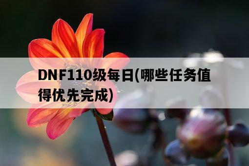 DNF110級每日，哪些任務值得優先完成-圖1