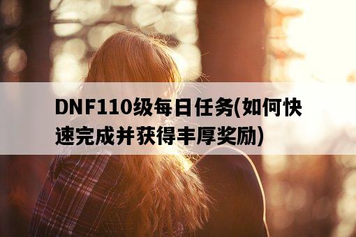 DNF110級每日任務，如何快速完成并獲得豐厚獎勵-圖1