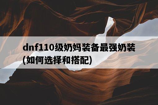 dnf110級奶媽裝備最強奶裝，如何選擇和搭配-圖1