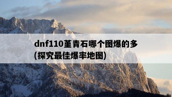 dnf110堇青石哪個圖爆的多，探究最佳爆率地圖-圖1