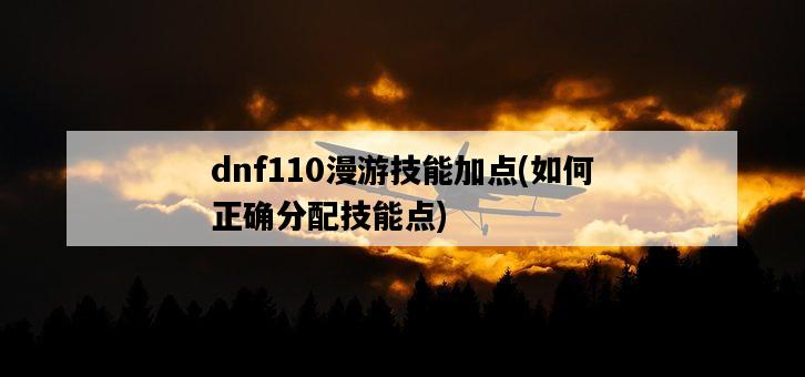 dnf110漫游技能加點，如何正確分配技能點-圖1