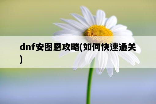 dnf安圖恩攻略，如何快速通關-圖1