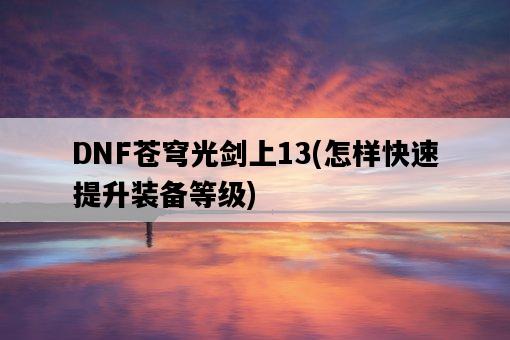 DNF蒼穹光劍上13，怎樣快速提升裝備等級-圖1