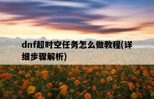 dnf超時空任務怎么做教程，詳細步驟解析-圖1