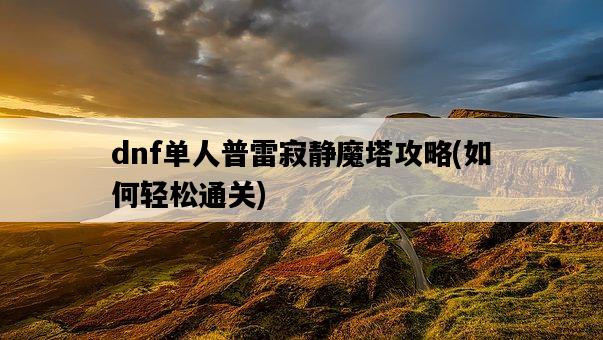 dnf單人普雷寂靜魔塔攻略，如何輕松通關-圖1