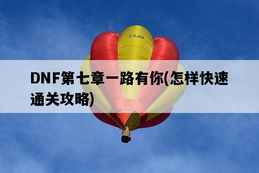 DNF第七章一路有你,怎樣快速通關攻略-圖1 DNF第七章一路有你,怎樣快速通關攻略-圖1