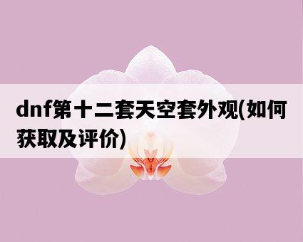 dnf第十二套天空套外觀，如何獲取及評價-圖1