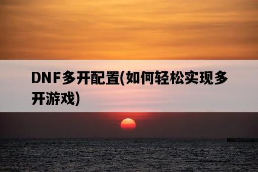 DNF多開配置，如何輕松實現多開游戲-圖1