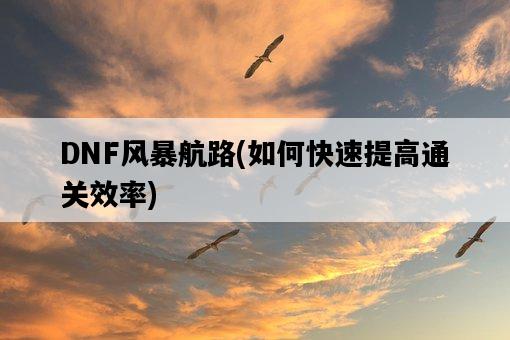 DNF風暴航路，如何快速提高通關效率-圖1