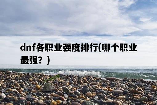 dnf各職業強度排行，哪個職業最強？-圖1