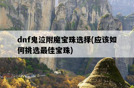 dnf鬼泣附魔寶珠選擇,應該如何挑選最佳寶珠-圖1 dnf鬼泣附魔寶珠選擇,應該如何挑選最佳寶珠-圖1