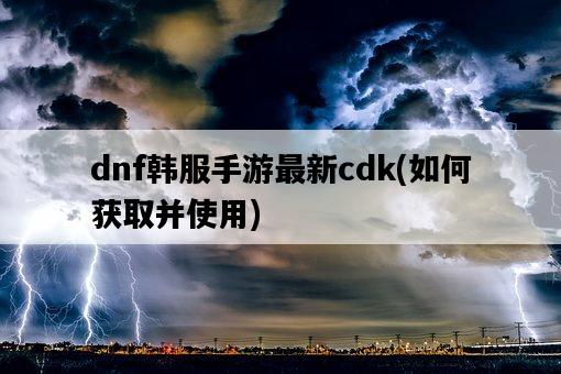 dnf韓服手游最新cdk，如何獲取并使用-圖1