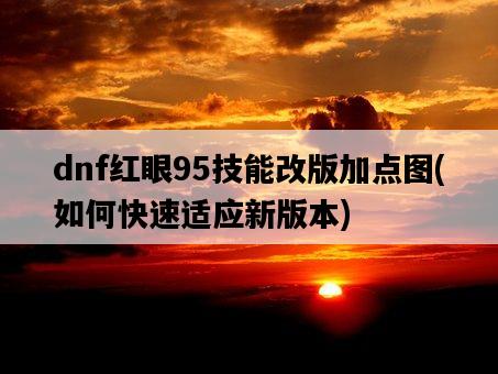 dnf紅眼95技能改版加點圖，如何快速適應新版本-圖1