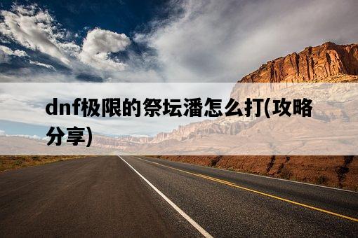 dnf極限的祭壇潘怎么打，攻略分享-圖1