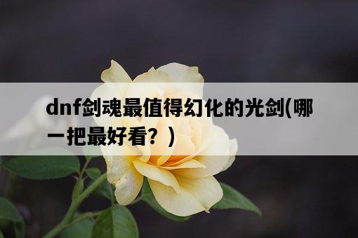 dnf劍魂最值得幻化的光劍，哪一把最好看？-圖1