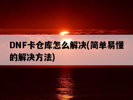 DNF卡倉庫怎么解決，簡單易懂的解決方法-圖1