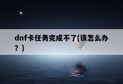 dnf卡任務完成不了，該怎么辦？-圖1