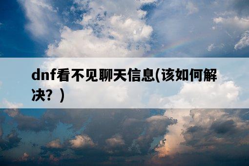dnf看不見聊天信息，該如何解決？-圖1