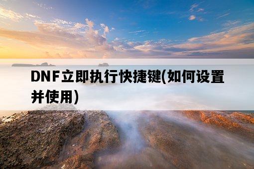 DNF立即執行快捷鍵，如何設置并使用-圖1