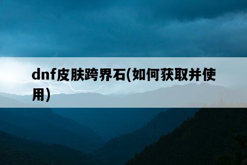 dnf皮膚跨界石，如何獲取并使用-圖1
