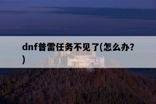 dnf普雷任務不見了，怎么辦？-圖1
