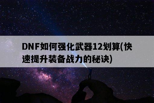DNF如何強化武器12劃算，快速提升裝備戰力的秘訣-圖1