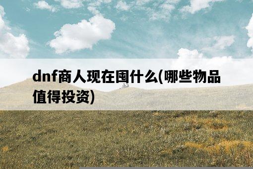 dnf商人現在囤什么，哪些物品值得投資-圖1