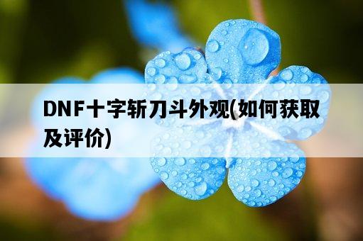 DNF十字斬刀斗外觀，如何獲取及評價-圖1