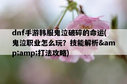 dnf手游韓服鬼泣破碎的命運,鬼泣職業怎么玩?技能解析&打法攻略-圖1 dnf手游韓服鬼泣破碎的命運,鬼泣職業怎么玩?技能解析&打法攻略-圖1