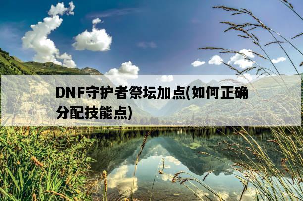 DNF守護者祭壇加點，如何正確分配技能點-圖1