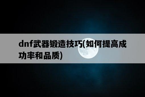 dnf武器鍛造技巧，如何提高成功率和品質-圖1