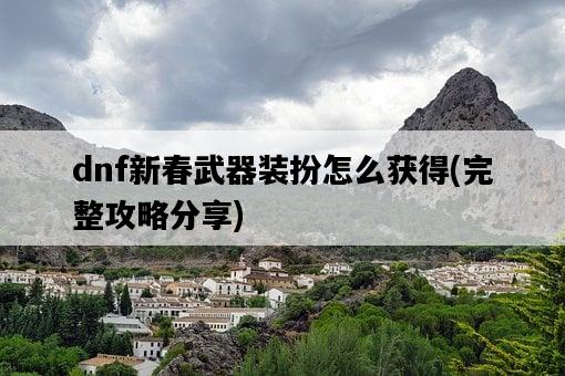 dnf新春武器裝扮怎么獲得，完整攻略分享-圖1