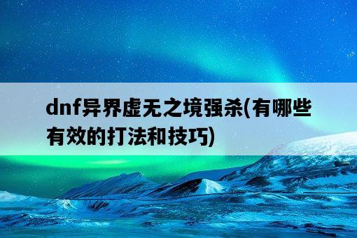 dnf異界虛無之境強殺，有哪些有效的打法和技巧-圖1