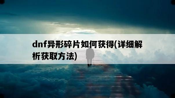 dnf異形碎片如何獲得，詳細解析獲取方法-圖1