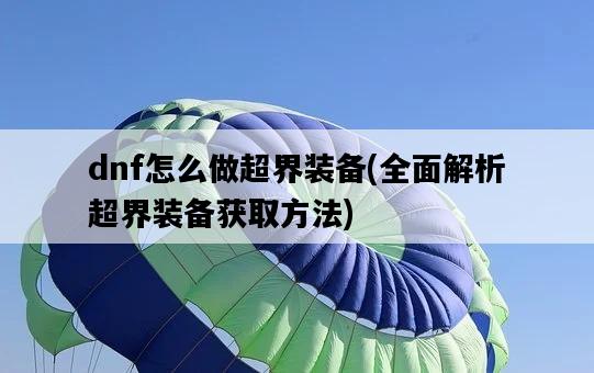dnf怎么做超界裝備，全面解析超界裝備獲取方法-圖1